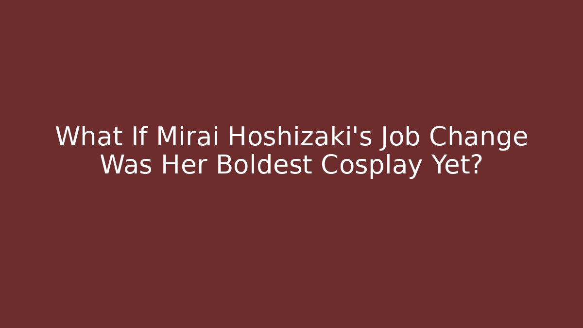 What If Mirai Hoshizaki's Job Change Was Her Boldest Cosplay Yet?