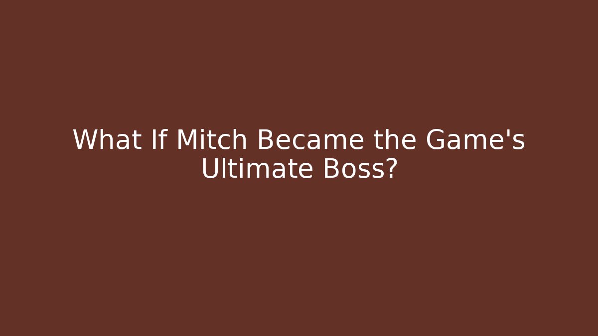 What If Mitch Became the Game's Ultimate Boss?