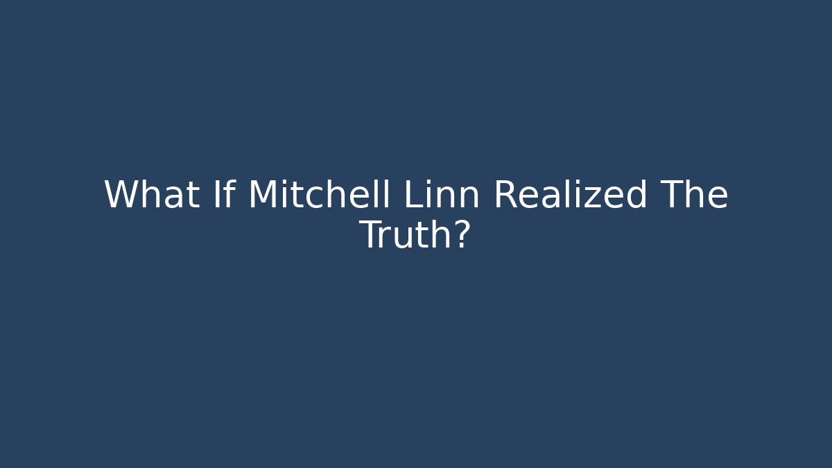 What If Mitchell Linn Realized The Truth?