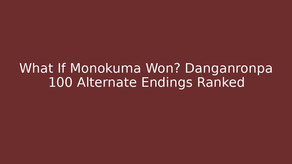 What If Monokuma Won? Danganronpa 100 Alternate Endings Ranked