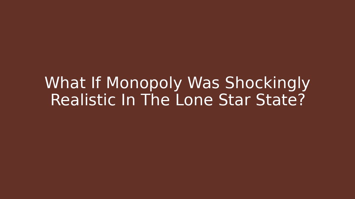 What If Monopoly Was Shockingly Realistic In The Lone Star State?