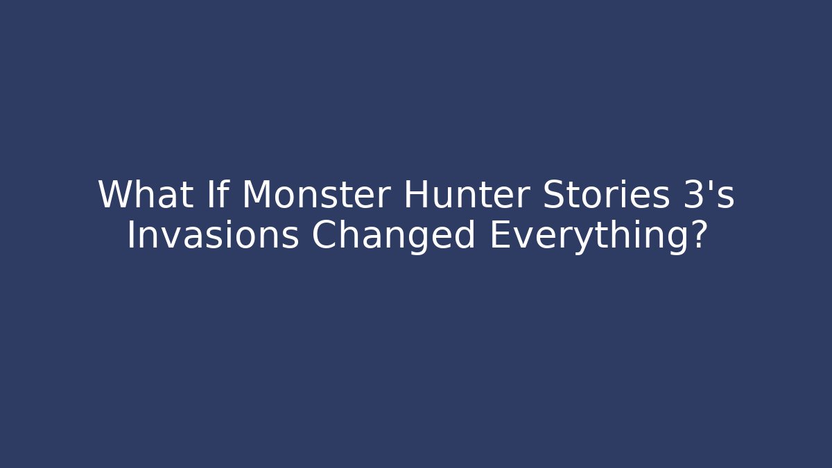 What If Monster Hunter Stories 3's Invasions Changed Everything?