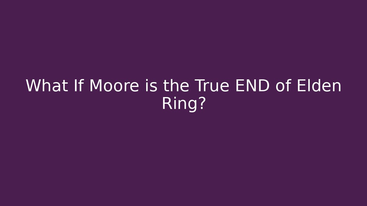 What If Moore is the True END of Elden Ring?