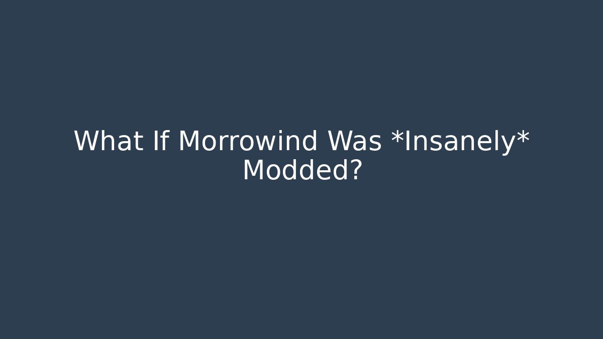 What If Morrowind Was *Insanely* Modded?