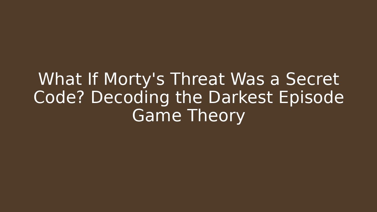 What If Morty’s Threat Was a Secret Code? Decoding the Darkest Episode Game Theory