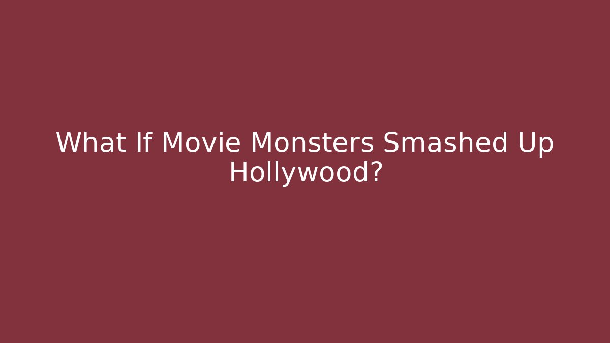 What If Movie Monsters Smashed Up Hollywood?