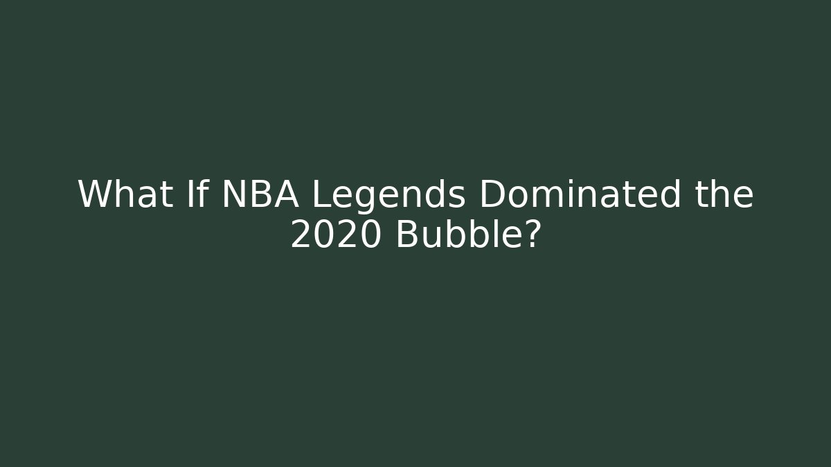 What If NBA Legends Dominated the 2020 Bubble? - Create More Assets