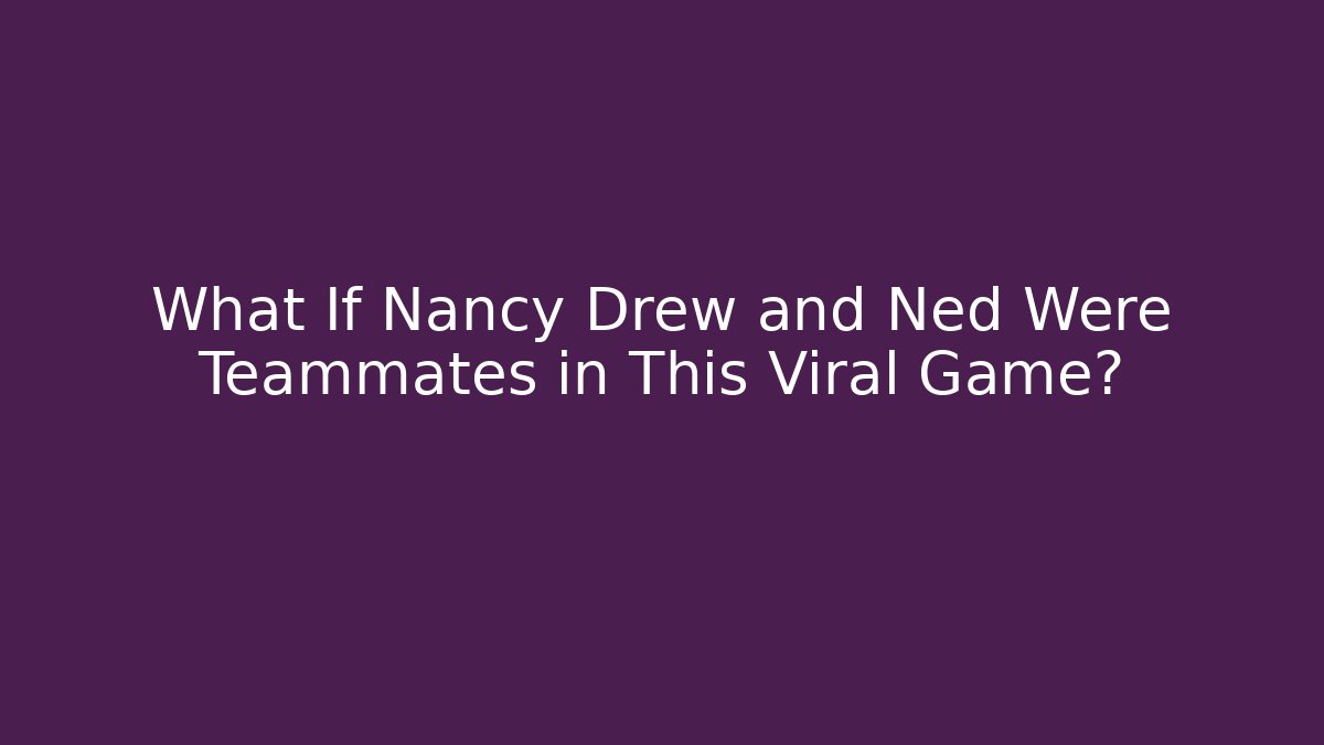 What If Nancy Drew and Ned Were Teammates in This Viral Game?