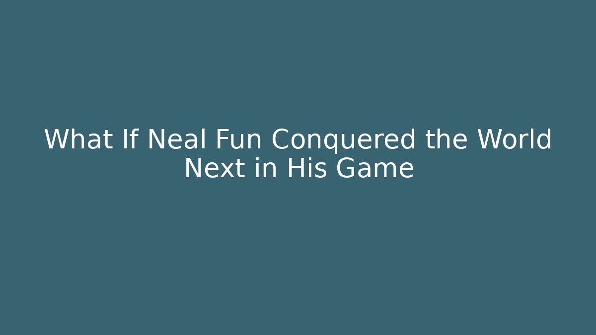 What If Neal Fun Conquered the World Next in His Game