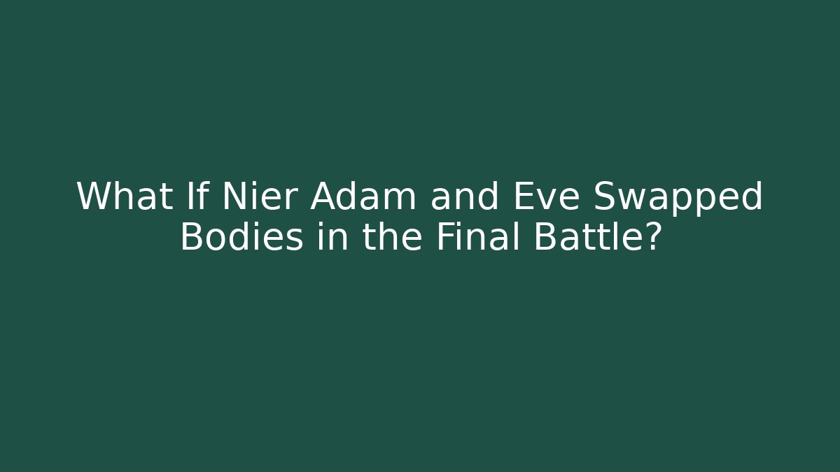 What If Nier Adam and Eve Swapped Bodies in the Final Battle?