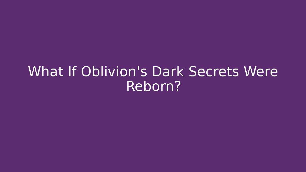 What If Oblivion's Dark Secrets Were Reborn?