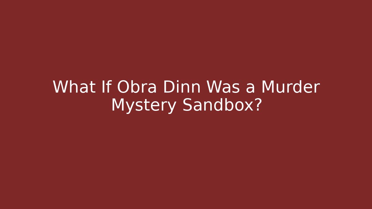 What If Obra Dinn Was a Murder Mystery Sandbox?