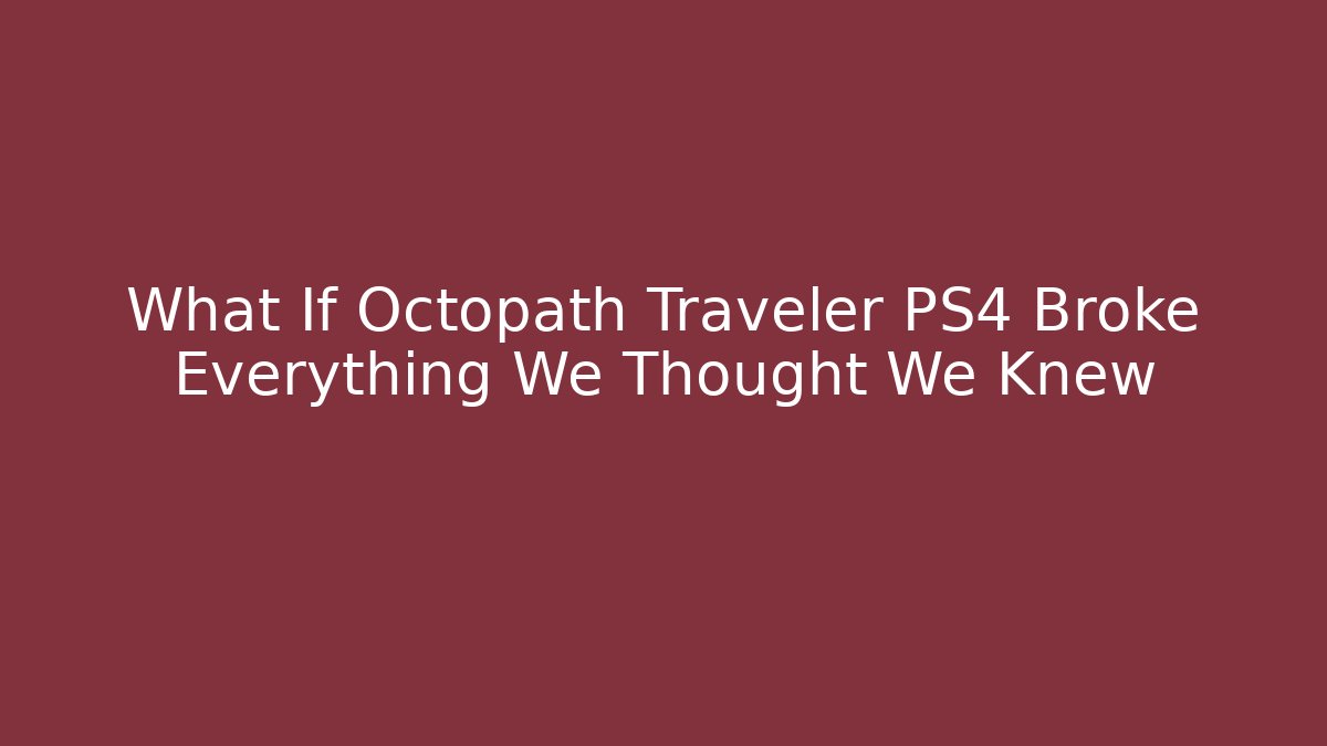 What If Octopath Traveler PS4 Broke Everything We Thought We Knew