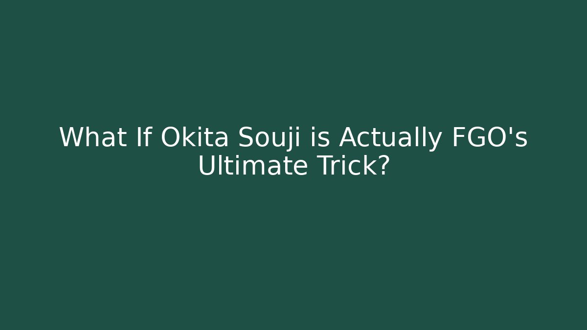 What If Okita Souji is Actually FGO’s Ultimate Trick?