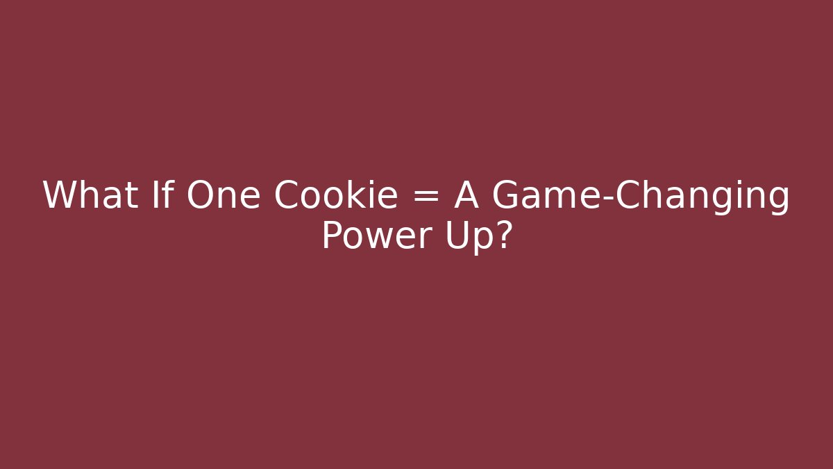 What If One Cookie = A Game-Changing Power Up?