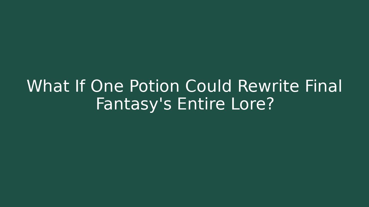 What If One Potion Could Rewrite Final Fantasy's Entire Lore?