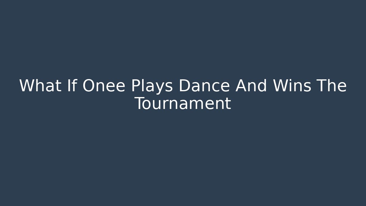 What If Onee Plays Dance And Wins The Tournament