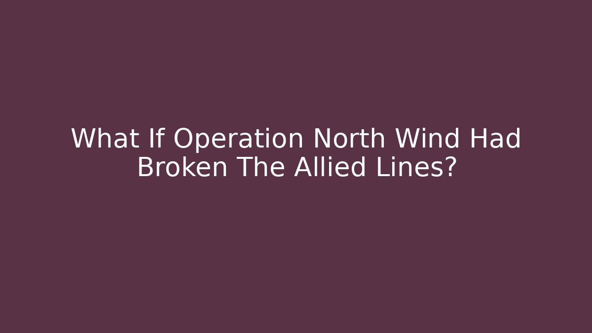 What If Operation North Wind Had Broken The Allied Lines? - Create More Assets