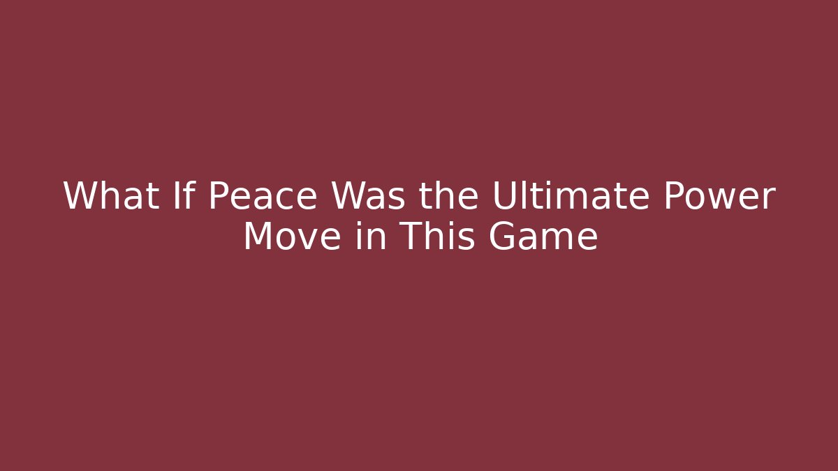 What If Peace Was the Ultimate Power Move in This Game - Create More Assets