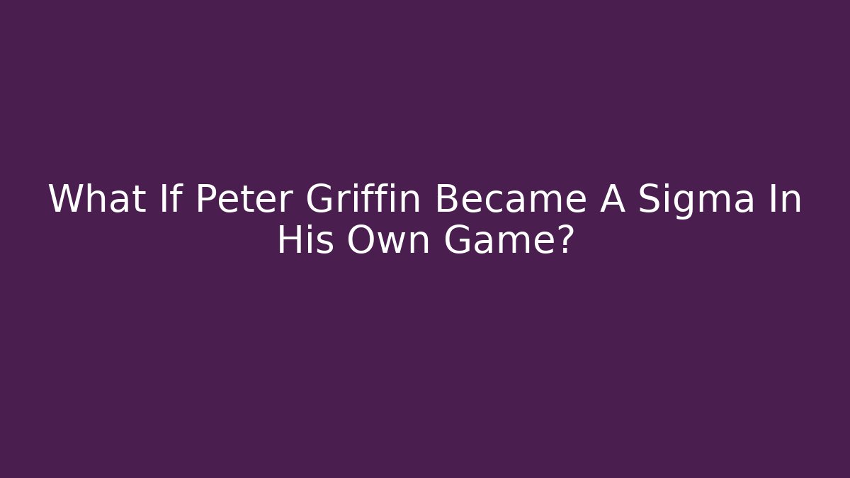 What If Peter Griffin Became A Sigma In His Own Game?