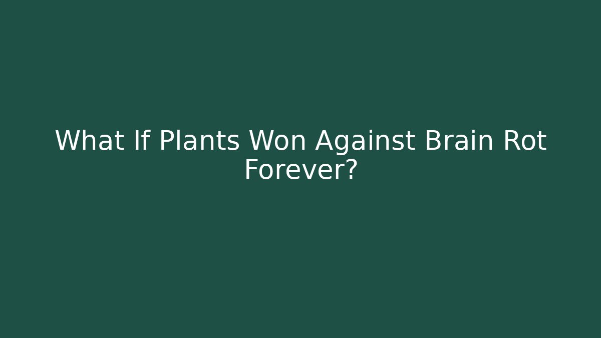 What If Plants Won Against Brain Rot Forever?