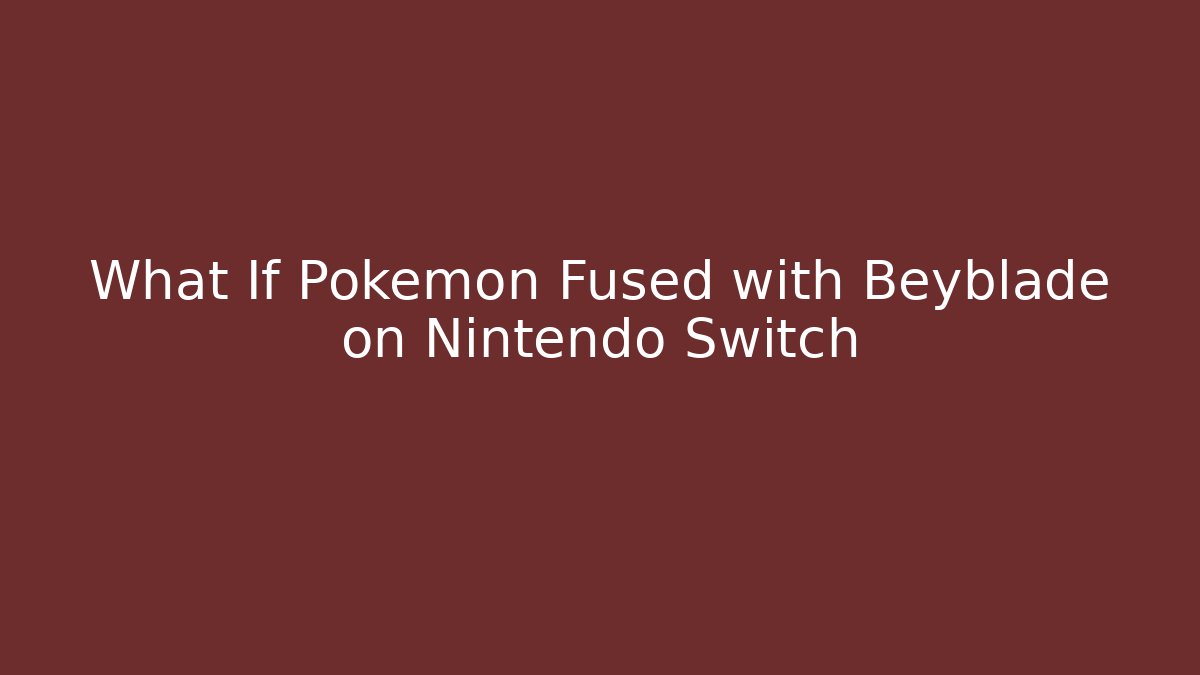 What If Pokémon Fused with Beyblade on Nintendo Switch