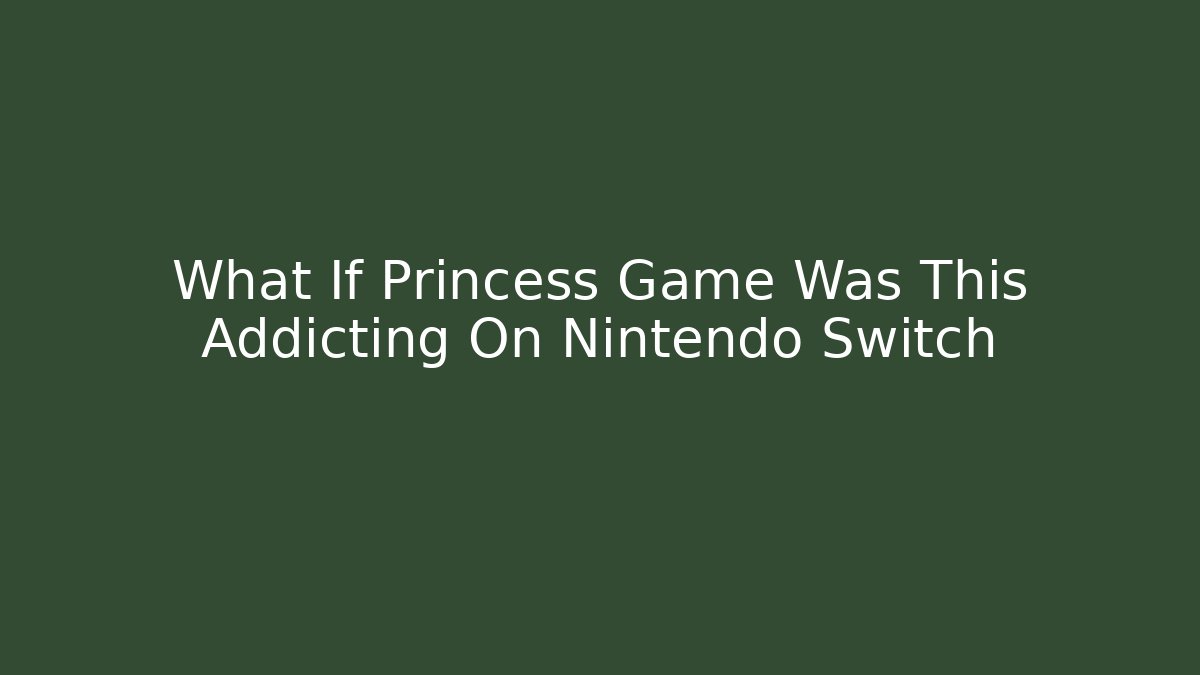 What If Princess Game Was This Addicting On Nintendo Switch - Create More Assets