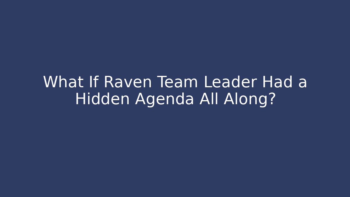 What If Raven Team Leader Had a Hidden Agenda All Along?