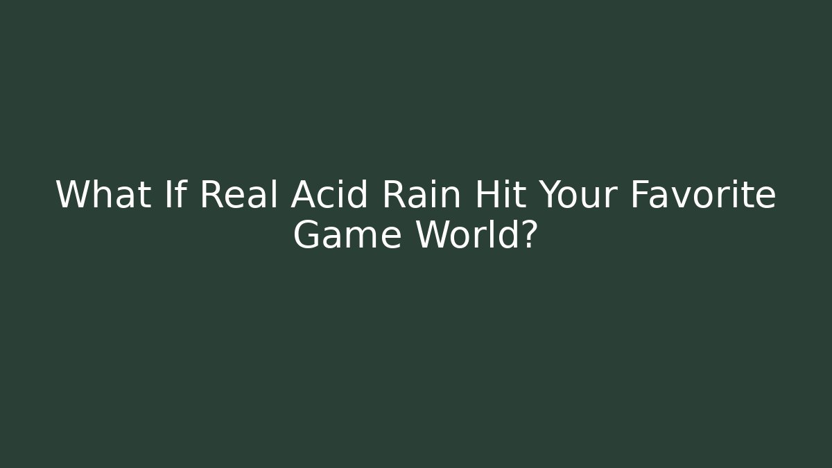 What If Real Acid Rain Hit Your Favorite Game World?