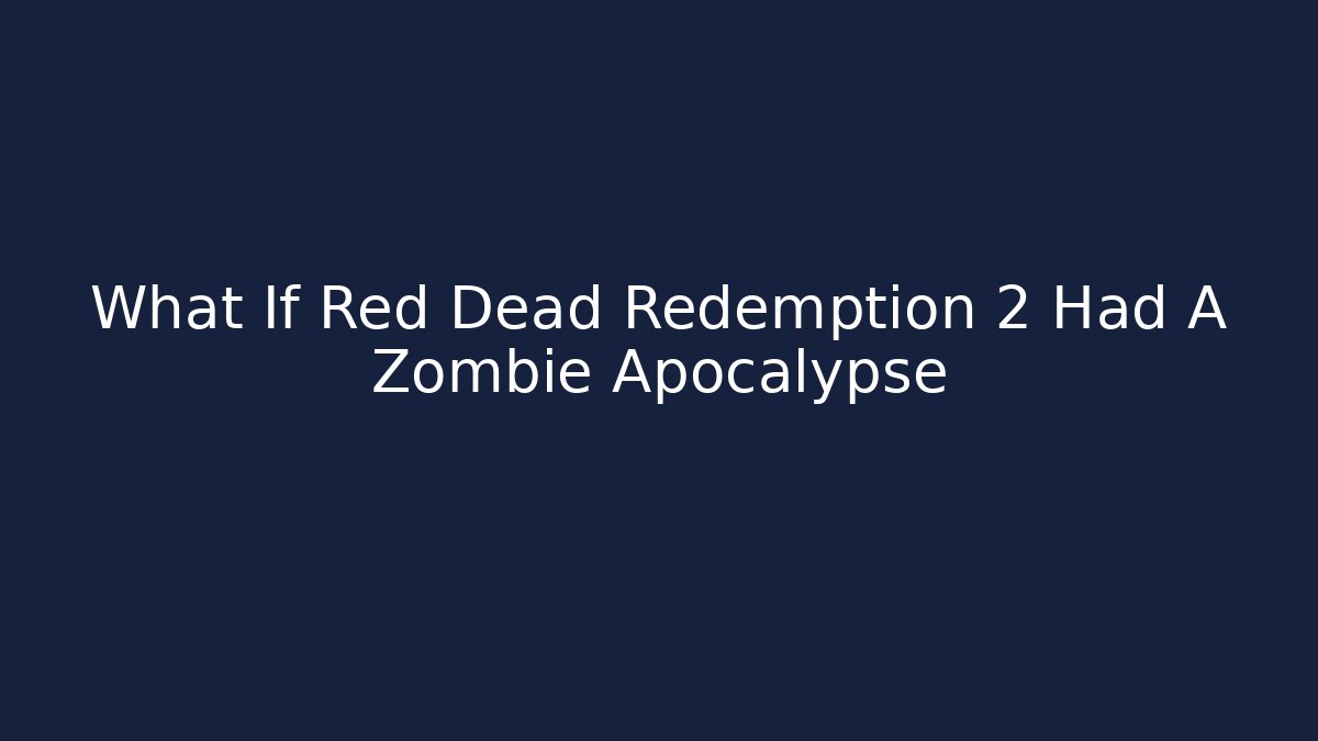 What If Red Dead Redemption 2 Had A Zombie Apocalypse - Create More Assets