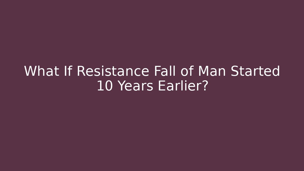 What If Resistance Fall of Man Started 10 Years Earlier?
