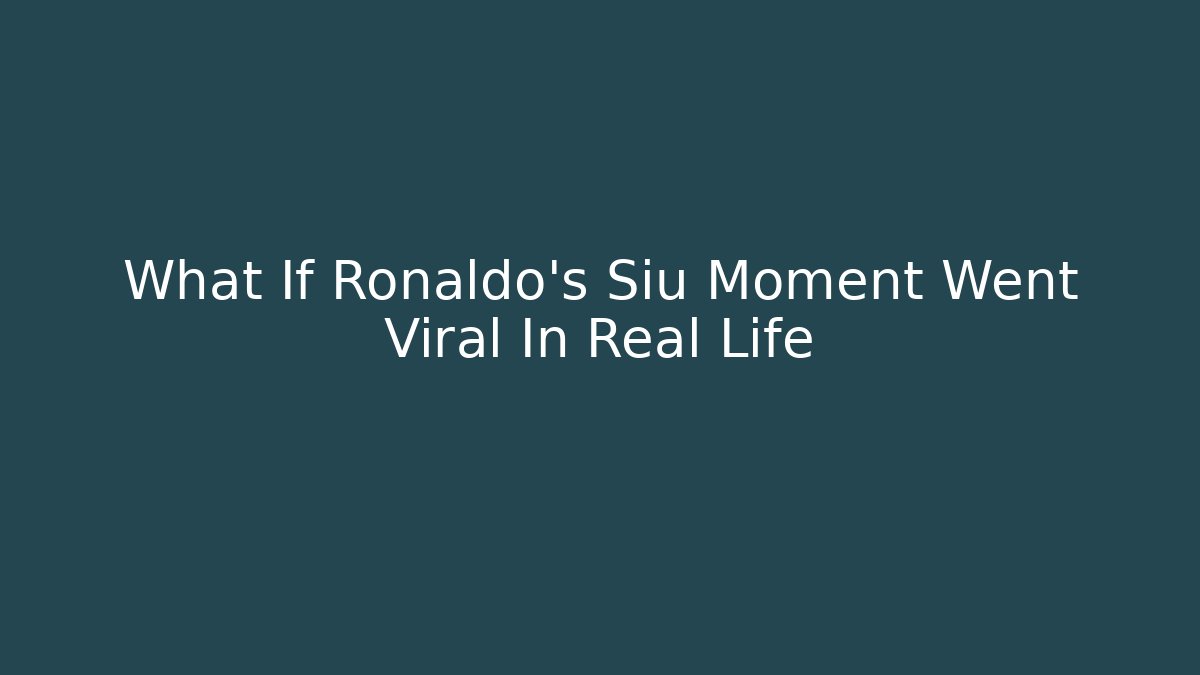 What If Ronaldo’s Siu Moment Went Viral In Real Life