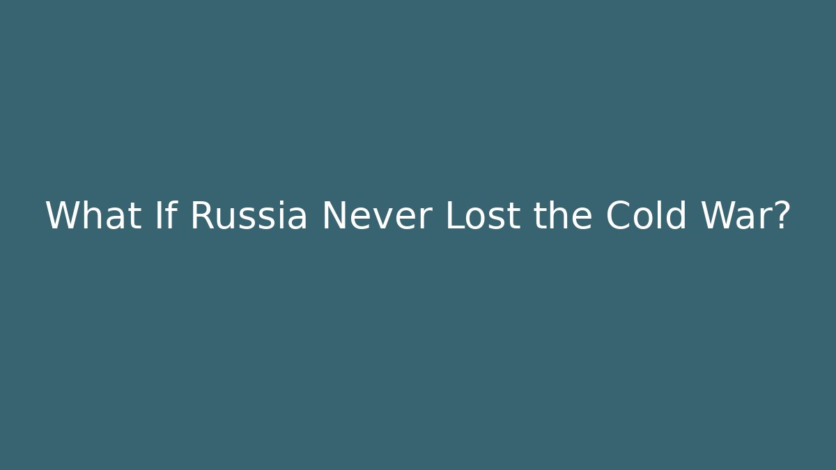 What If Russia Never Lost the Cold War?