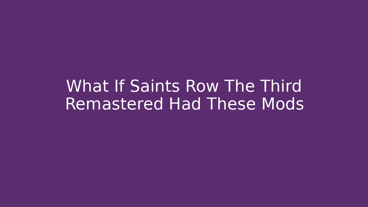 What If Saints Row The Third Remastered Had These Mods