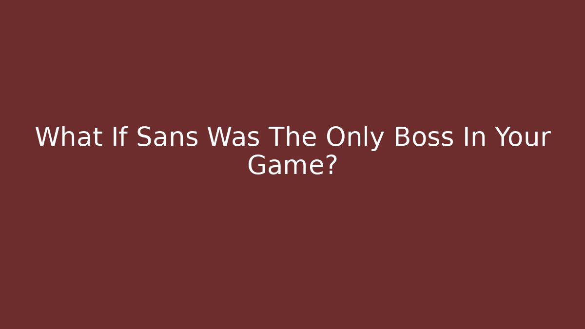 What If Sans Was The Only Boss In Your Game?