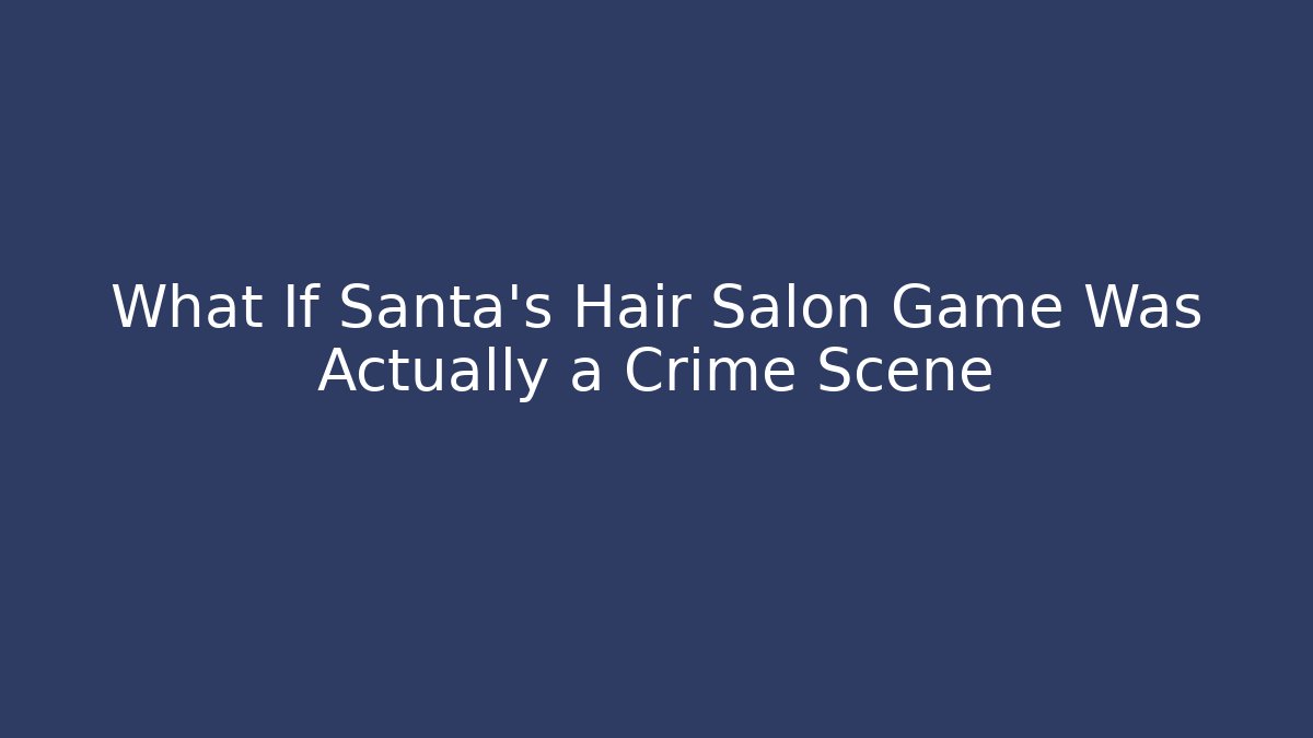 What If Santa's Hair Salon Game Was Actually a Crime Scene