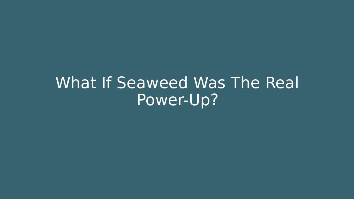 What If Seaweed Was The Real Power-Up?