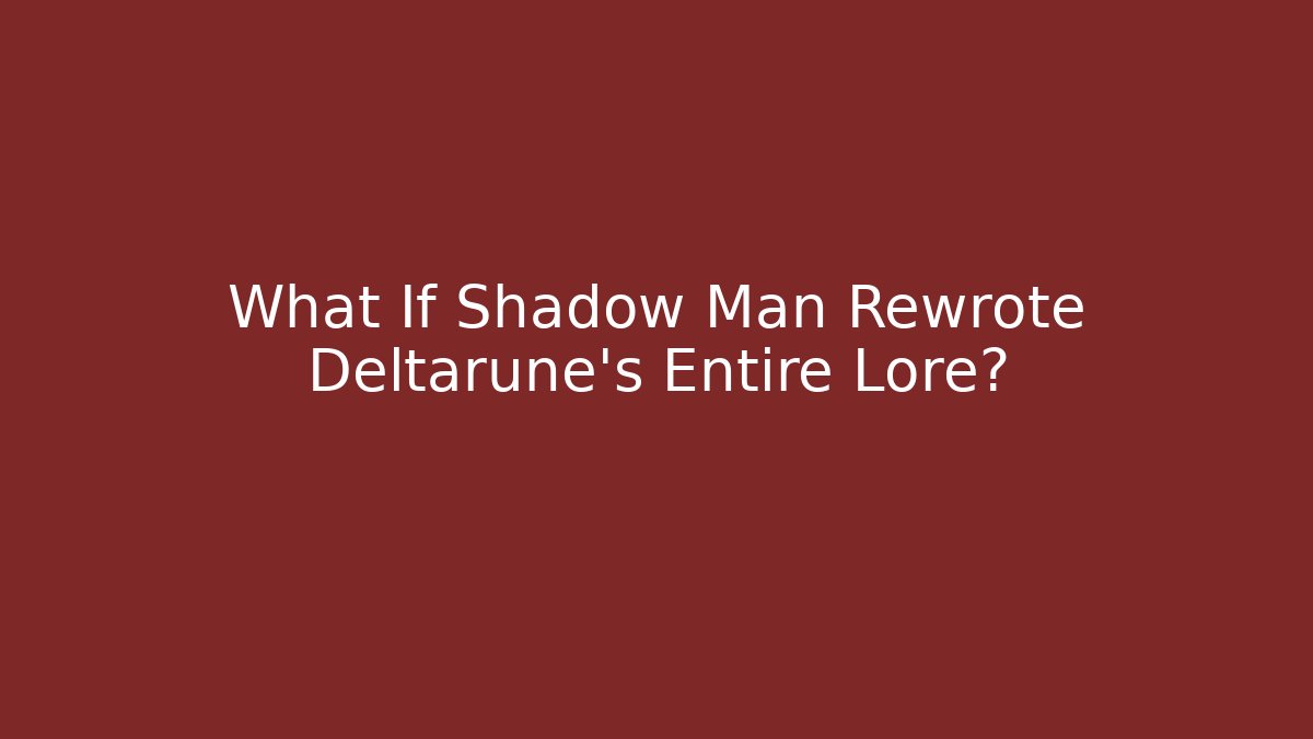 What If Shadow Man Rewrote Deltarune's Entire Lore?