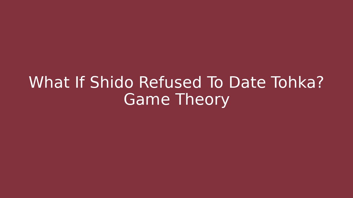 What If Shido Refused To Date Tohka? Game Theory