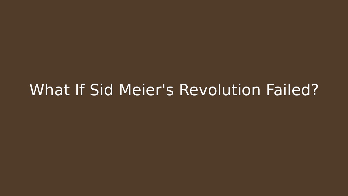 What If Sid Meier's Revolution Failed?