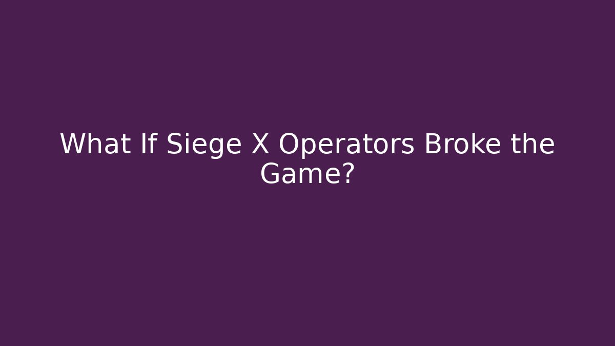 What If Siege X Operators Broke the Game?