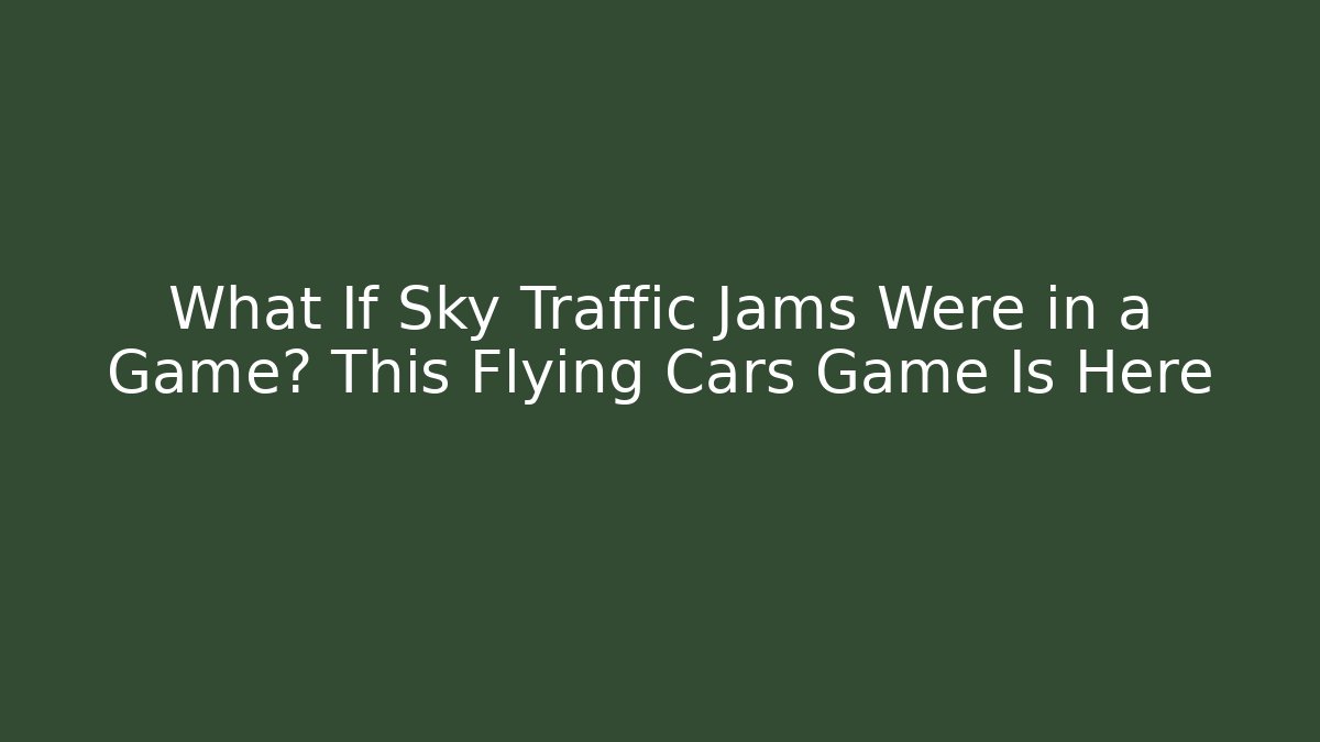 What If Sky Traffic Jams Were in a Game? This Flying Cars Game Is Here