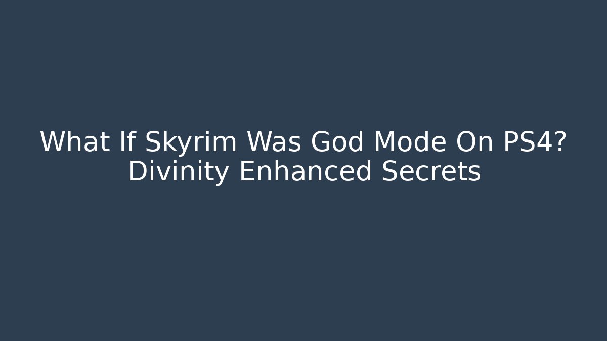What If Skyrim Was God Mode On PS4? Divinity Enhanced Secrets