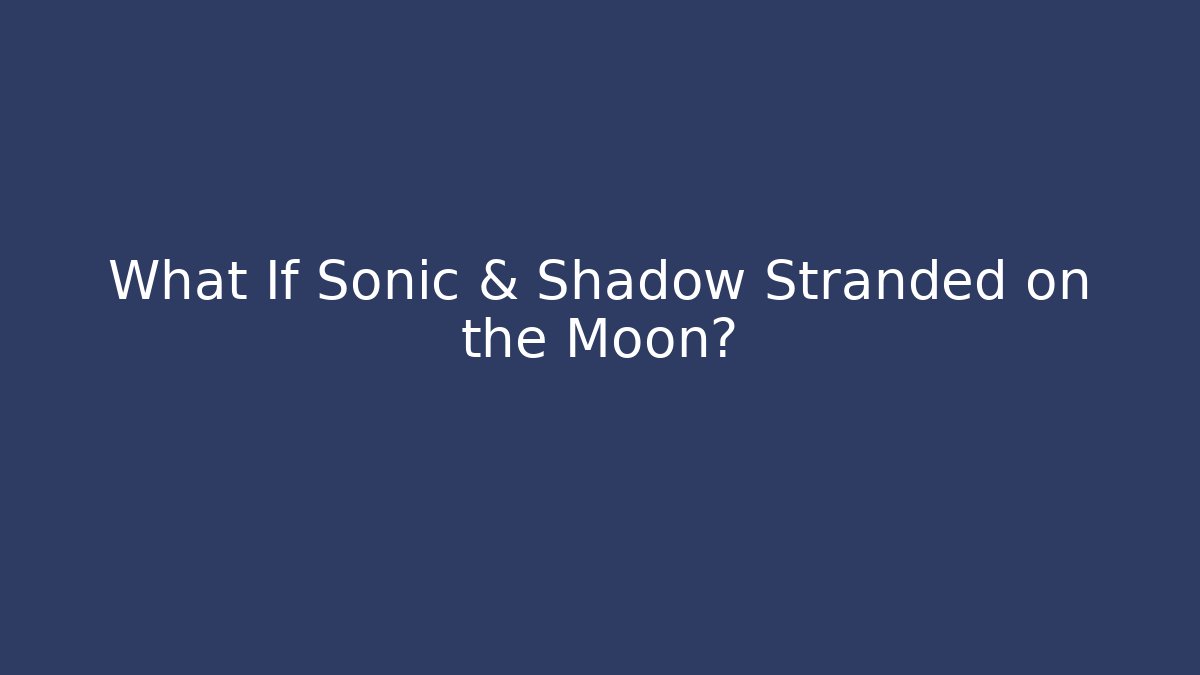 What If Sonic & Shadow Stranded on the Moon?