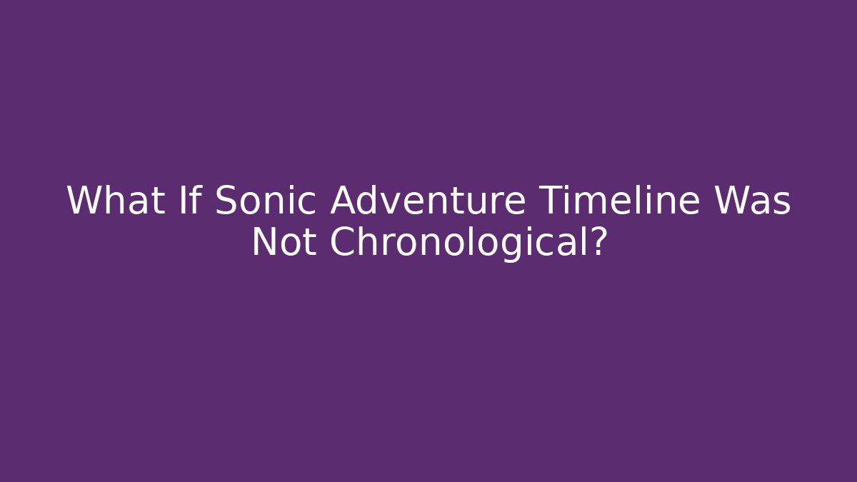 What If Sonic Adventure Timeline Was Not Chronological?