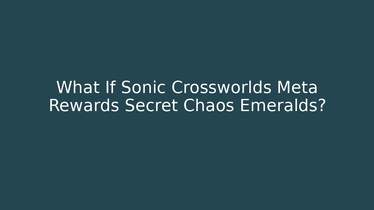What If Sonic Crossworlds Meta Rewards Secret Chaos Emeralds?