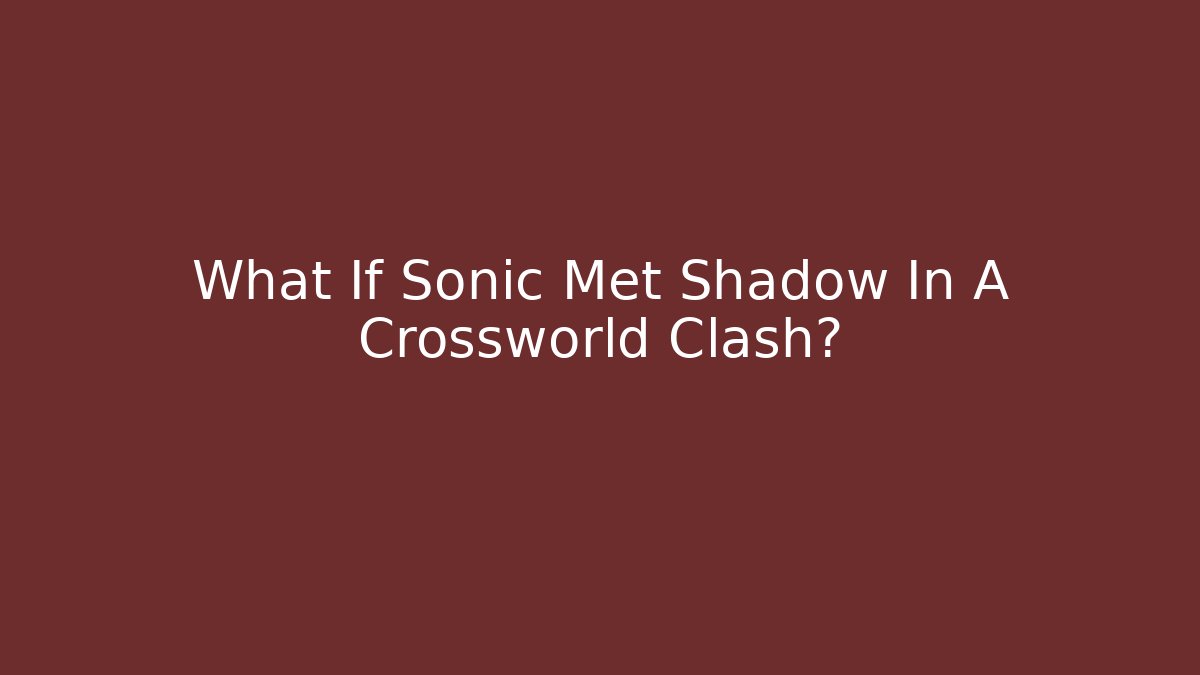 What If Sonic Met Shadow In A Crossworld Clash?