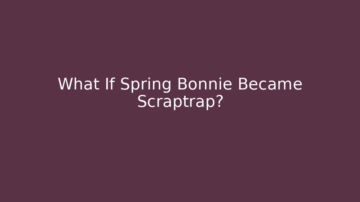 What If Spring Bonnie Became Scraptrap?