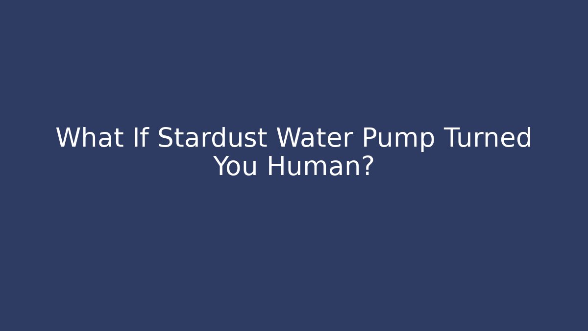 What If Stardust Water Pump Turned You Human? - Create More Assets
