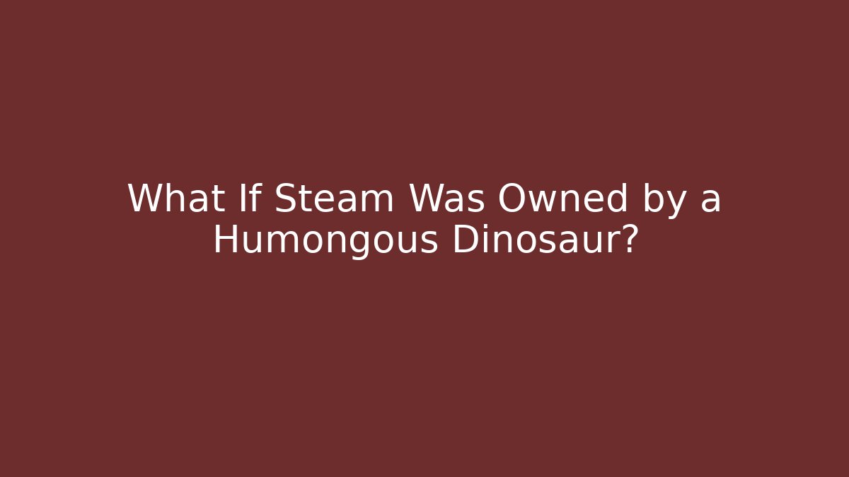 What If Steam Was Owned by a Humongous Dinosaur?